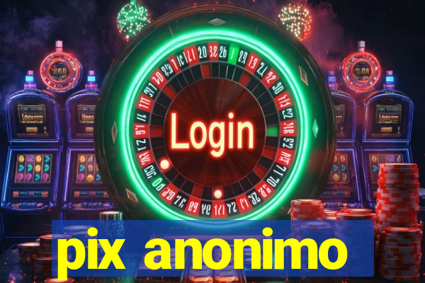 pix anonimo